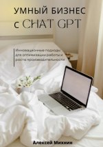 Михнин А. - Умный бизнес с ChatGPT. Инновационные подходы для оптимизации работы и роста производительности [2023, PDF/EPUB/FB2/RTF, RUS]