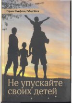 Ньюфельд Гордон, Матэ Габор - Не упускайте своих детей [2012, PDF, RUS]