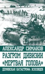 Симаков А.П. - Разгром дивизии «Мертвая голова». Демянская катастрофа эсэсовцев [2016, EPUB, RUS]