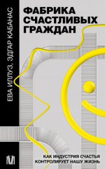 Иллуз Е., Кабанас Э. - Фабрика счастливых граждан: как индустрия счастья контролирует нашу жизнь [2023, PDF/EPUB/FB2/RTF, RUS]