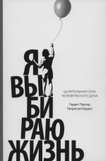 Портер Гэррет, Норрис Патрисия - Я ВЫБИРАЮ ЖИЗНЬ (Целительная сила человеческого духа). Научно-популярное издание [2015, PDF, RUS].pdf