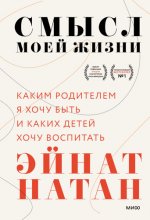 Натан Э. - Смысл моей жизни. Каким родителем я хочу быть и каких детей хочу воспитать [2022, PDF.A4 A6 FB2 EPUB, RUS]