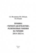 Мельников С.А., Лебедев П.В., Бегдаш В.А. - Хроника «чёрного десятилетия». Религиозные гонения на Украине 2014-2023 гг. [2023, PDF, RUS]