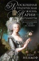 Пьер Незелоф - Роскошная и трагическая жизнь Марии-Антуанетты. Из королевских покоев на эшафот [2023, FB2, RUS]