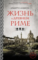 Альберто Анджела - Жизнь в древнем Риме. Повседневная жизнь, тайны и курьезы [2024, FB2, RUS]