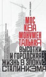 Кэтрин Зубович - Москва монументальная. Высотки и городская жизнь в эпоху сталинизма [2023, PDF, RUS]