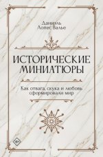 Валье Даниэль Лопес - Исторические миниатюры. Как отвага, скука и любовь сформировали мир [2023, FB2, RUS]