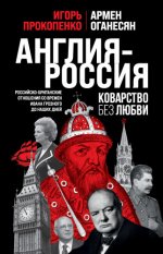Прокопенко Игорь, Оганесян Армен - Англия – Россия. Коварство без любви. Российско-британские отношения со времен Ивана Грозного до наших дней [2023,