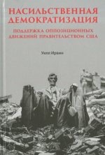 Ирвин У. - Насильственная демократизация. Поддержка оппозиционных движений правительством США [2023, PDF DjVu, RUS]
