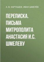 Суровова Л. Ю. (сост., примечания) - И. С. Шмелёв и А. В. Карташёв. Переписка [Переписка. Письма митрополита Анастасия (Грибановского) И. С. Шмелёву]