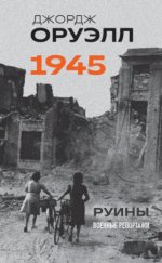 Оруэлл Дж. - Оруэлл. 1945. Руины. Военные репортажи [2024, PDF EPUB FB2 RTF, RUS]