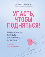 Дубинина Наталья - Упасть, чтобы подняться Терапевтические рассказы практикующего психолога. Исцелись от душевных ран! [2024, PDF EPUB RTF, RUS]
