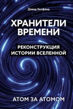 Хелфанд Д. - Хранители времени. Реконструкция истории Вселенной атом за атомом [2024, PDF/EPUB, RUS]