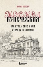 Зотова М. Б. - Москва купеческая. Как купцы себе и нам столицу построили [2024, PDF EPUB FB2 RTF, RUS]