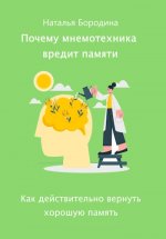 Бородина Наталья - Почему мнемотехника вредит памяти. Как действительно вернуть хорошую память. [2023, PDF EPUB, RUS]