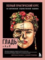 Гладь от А до Я. Полный практический курс по современной художественной вышивке