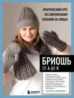 Лебедева Т.Н. - Бриошь от А до Я. Практический курс по современному вязанию на спицах [2024, PDF, RUS]