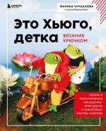 Чучкалова М.В. - Это Хьюго, детка. Амигуруми-лягушонок. Жизнь и приключения в пошаговых мастер-классах [2024, PDF, RUS]