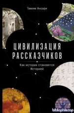 Ансари Т. - Цивилизация рассказчиков как истории становятся Историей Позволяет понять, как мы, люди, стали теми, кем являемся сегодня[2025, PDF EPUB]