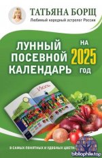 Борщ Татьяна - Лунный посевной календарь на 2025 год в самых понятных и удобных цветных таблицах [2024, PDF, RUS]