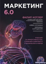 Филип Котлер, Хермаван Картаджайя - Маркетинг 6.0. Будущее за иммерсивностью, слиянием цифрового и физического миров 2024