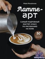 Латте-арт. Самый подробный мастер-класс по рисованию на кофе [Майя Михайлова]