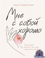Мне с собой хорошо. Книга-маяк для тех, чьи глаза перестали светиться [Лариса Парфентьева]