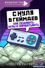 С нуля в геймдев. Как создавать игры и зарабатывать [Алексей Горбатов]