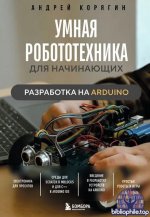 Умная робототехника для начинающих. Разработка на Arduino [Андрей Корягин]