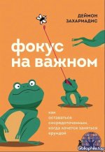 Фокус на важном. Как оставаться сосредоточенным, когда хочется заняться ерундой [Деймон Захариадис]