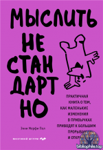 Мыслить нестандартно. Практичная книга о том, как маленькие изменения в привычках приводят к большим прорывам и открытиям [Энни Мерфи Пол]