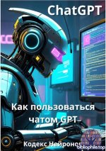 Кодекс Нейронов - Как пользоваться чатом GPT [2025, PDF EPUB, RUS]