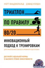 Триатлон по правилу 80/20. Инновационный подход к тренировкам [Мэтт Фицджеральд, Дэвид Уорден]