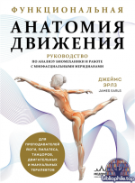 Функциональная анатомия движения. Руководство по анализу биомеханики и работе с миофасциальными меридианами [Джеймс Эрлз]