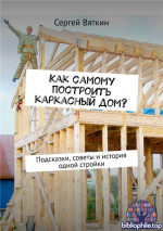 Как самому построить каркасный дом? Подсказки, советы и история одной стройки [Сергей Вяткин]