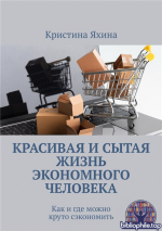 Красивая и сытая жизнь экономного человека. Как и где можно круто сэкономить [Кристина Яхина]