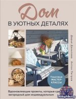 Дом в уютных деталях. Вдохновляющие проекты, которые сделают загородный дом индивидуальным [Дарья Данилова, Антон Иванов]