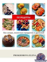 Prokhorova Elena - ПП рецепты. Без сахара, молочных продуктов и дрожжей [2025, PDF, RUS]