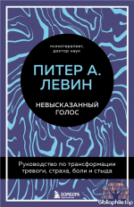 Невысказанный голос. Руководство по трансформации тревоги, страха, боли и стыда [Питер А. Левин]