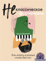 Не классическое фортепиано. Как играть в разных стилях без нот [Юлия Шишкина]