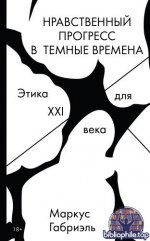Габриэль, М. - Нравственный прогресс в тёмные времена. Этика для XXI века [2025, PDF FB2 EPUB RTF, RUS]