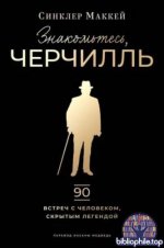 Маккей Синклер - Знакомьтесь, Черчилль. 90 встреч с человеком, скрытым легендой [2025, FB2, RUS]