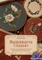 Пахорукова А. - Вышиваем гладью. 4 сюжета для украшения готовых изделий цветы и животные (Своими руками) [2025, PDF, RUS]