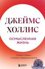 Холлис Джеймс - Осмысленная жизнь. Сквозь страхи – к своему предназначению (Психология души. Путь к осмысленной жизни) [2025, PDF EPUB, RUS]