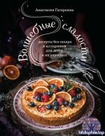 Гагаркина А. - Волшебные сладости. Десерты без сахара и аллергенов для детей и их взрослых (ПП. Теория и практика правильного питания) [2025, PDF, RUS