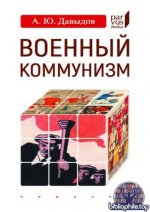 Давыдов, А. Ю. - Военный коммунизм. Народ и власть в революционной России. Конец 1917 г. — начало 1921 г. (Parvus libellus) [2025, PDF, RUS]