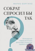 Боргино, М. - Сократ спросил бы так. Легендарный подход античного философа к искусству задавать вопросы [2025, PDF FB2 EPUB RTF, RUS]