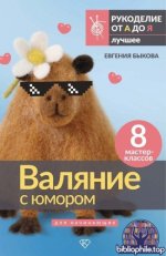 Быкова Е. - Валяние с юмором для начинающих. 8 мастер-классов (Рукоделие от А до Я. Лучшее) [2025, PDF, RUS]
