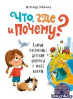Что, где и почему? Детские вопросы о мире вокруг Александр Толмачев