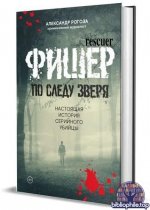 Александр Рогоза - Фишер. По следу зверя. Настоящая история серийного убийцы (2025) FB2
